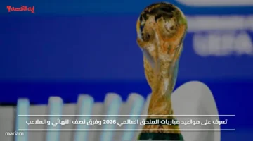 تعرف على مواعيد مباريات الملحق العالمي 2026 وفرق نصف النهائي والملاعب